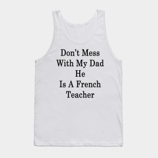 Don't Mess With My Dad He Is A French Teacher Tank Top
